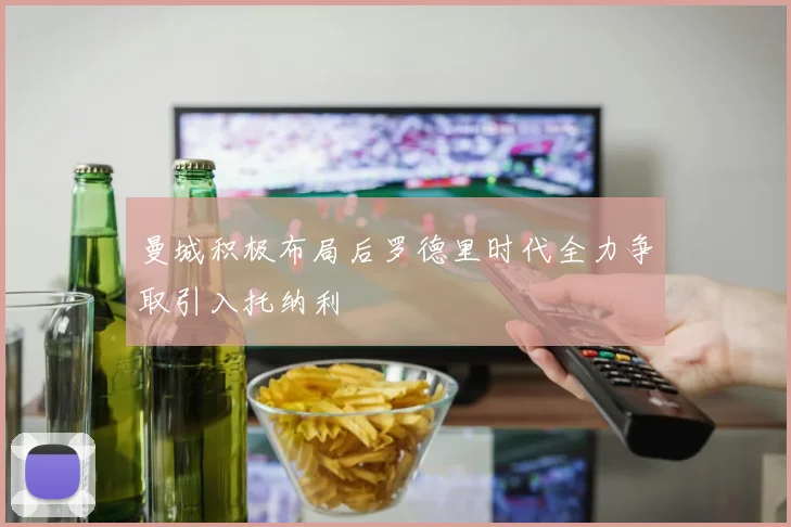 曼城积极布局后罗德里时代全力争取引入托纳利