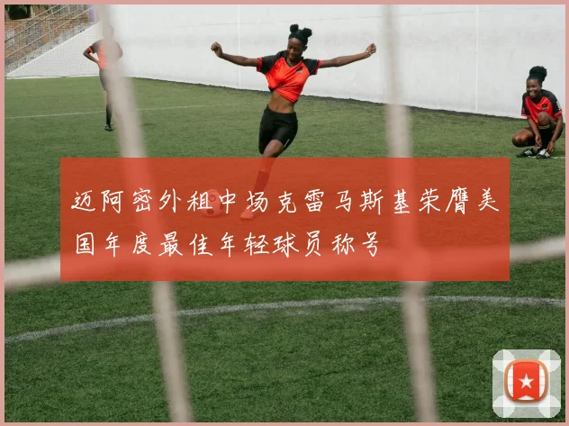 迈阿密外租中场克雷马斯基荣膺美国年度最佳年轻球员称号