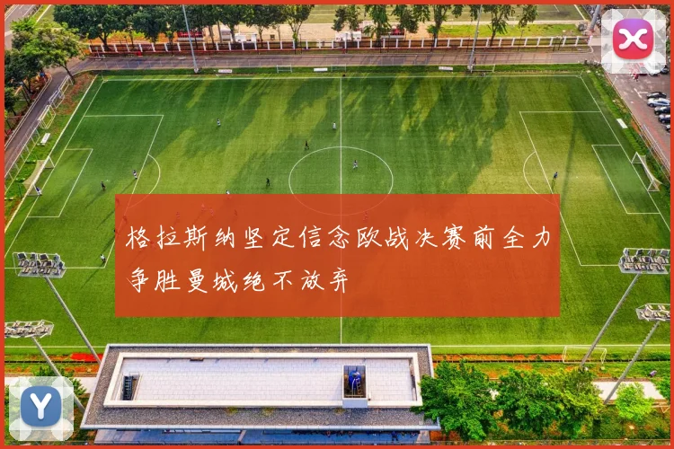 格拉斯纳坚定信念欧战决赛前全力争胜曼城绝不放弃