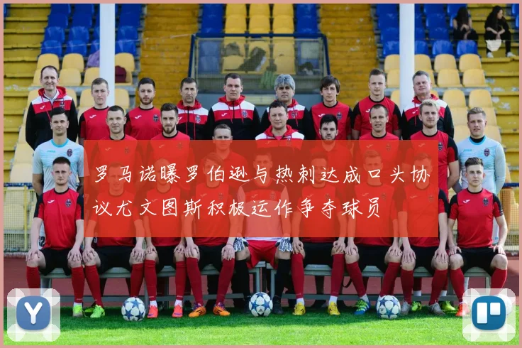 罗马诺曝罗伯逊与热刺达成口头协议尤文图斯积极运作争夺球员