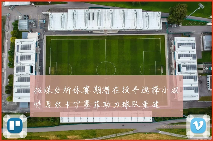 拓媒分析休赛期潜在投手选择小波特马尔卡宁墨菲助力球队重建