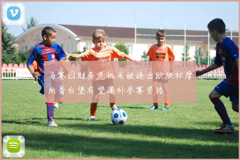 马赛因财务危机或被逐出欧联杯摩纳哥白堡有望递补参赛资格