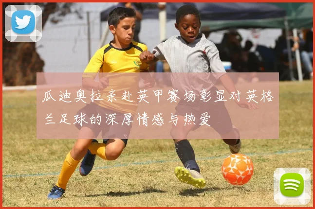 瓜迪奥拉亲赴英甲赛场彰显对英格兰足球的深厚情感与热爱