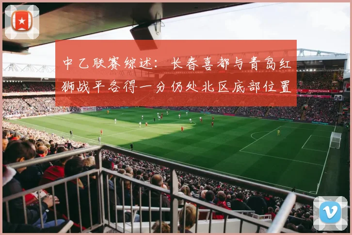 中乙联赛综述：长春喜都与青岛红狮战平各得一分仍处北区底部位置