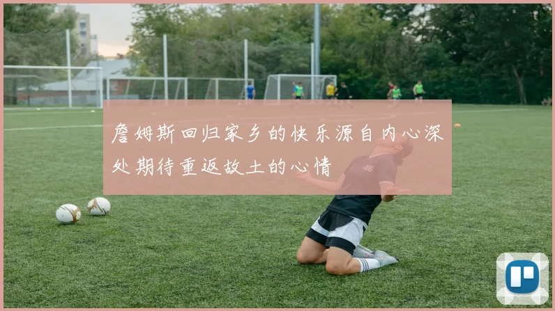 詹姆斯回归家乡的快乐源自内心深处期待重返故土的心情