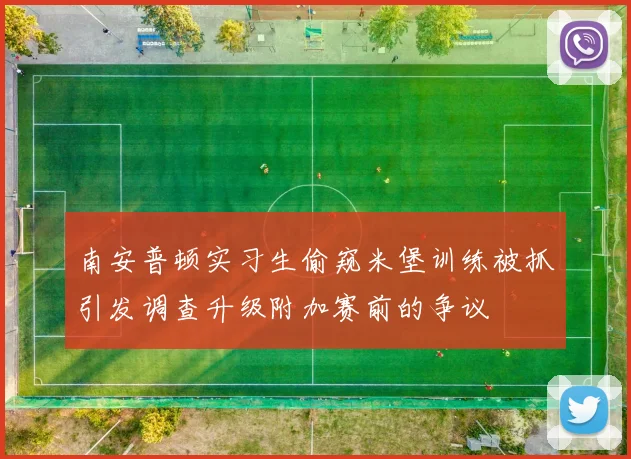 南安普顿实习生偷窥米堡训练被抓引发调查升级附加赛前的争议