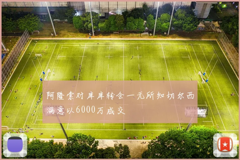 阿隆索对库库转会一无所知切尔西满意以6000万成交