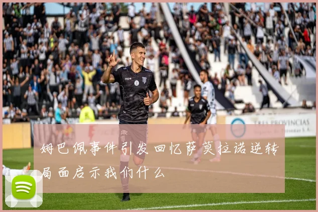 姆巴佩事件引发回忆萨莫拉诺逆转局面启示我们什么