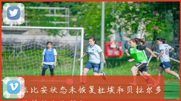 法比安状态未恢复杜埃和贝拉尔多或替补出战拜仁